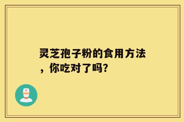 灵芝孢子粉的食用方法，你吃对了吗？