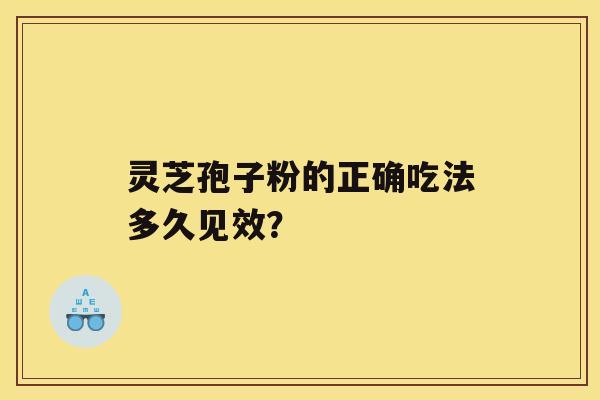 灵芝孢子粉的正确吃法多久见效？