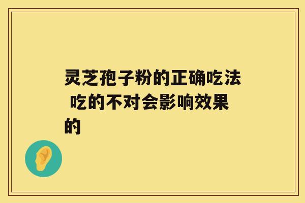 灵芝孢子粉的正确吃法 吃的不对会影响效果的