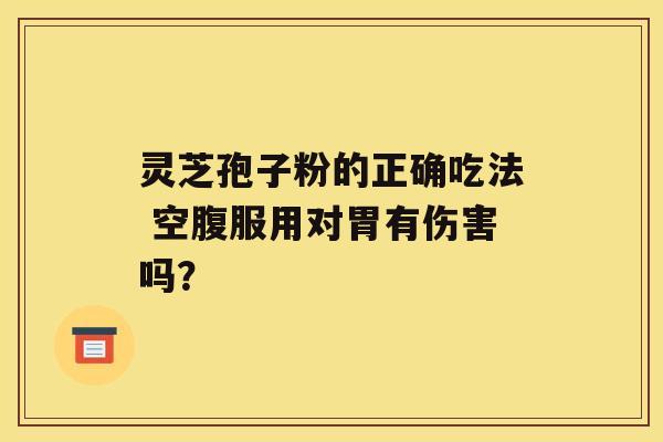 灵芝孢子粉的正确吃法 空腹服用对胃有伤害吗？