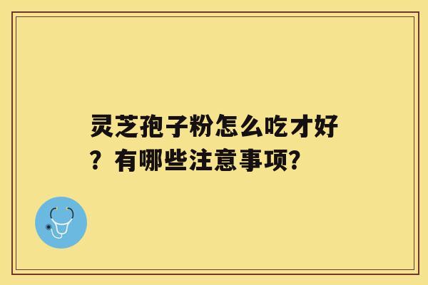 灵芝孢子粉怎么吃才好？有哪些注意事项？