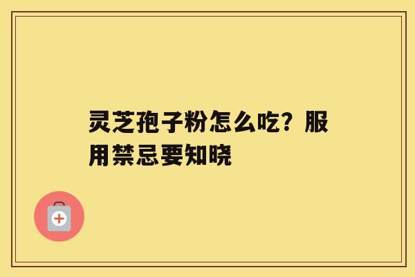 灵芝孢子粉怎么吃？服用禁忌要知晓