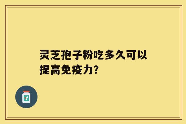 灵芝孢子粉吃多久可以提高免疫力？