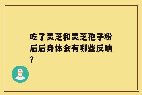 吃了灵芝和灵芝孢子粉后后身体会有哪些反响？