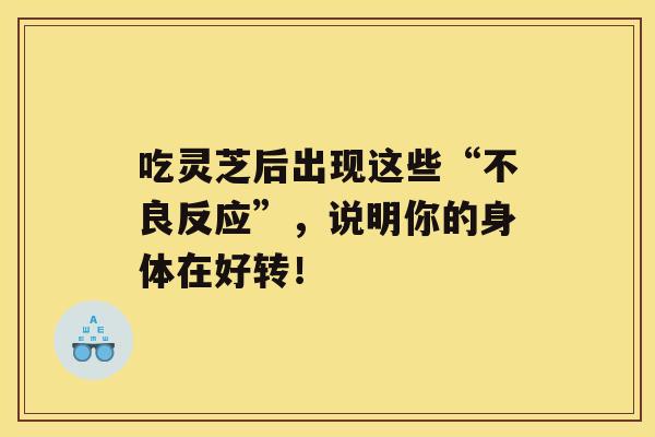 吃灵芝后出现这些“不良反应”，说明你的身体在好转！