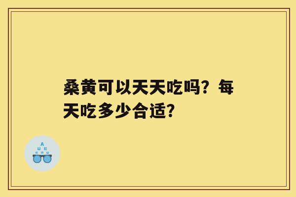 桑黄可以天天吃吗？每天吃多少合适？