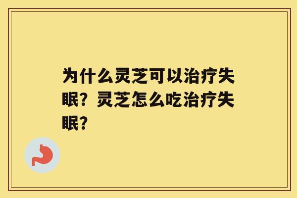 为什么灵芝可以治疗失眠？灵芝怎么吃治疗失眠？