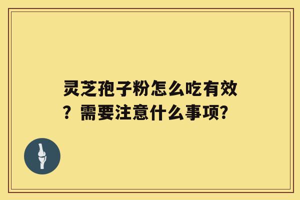 灵芝孢子粉怎么吃有效？需要注意什么事项？