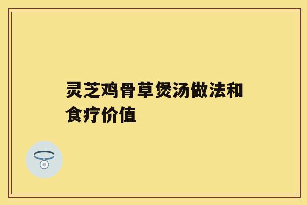 灵芝鸡骨草煲汤做法和食疗价值