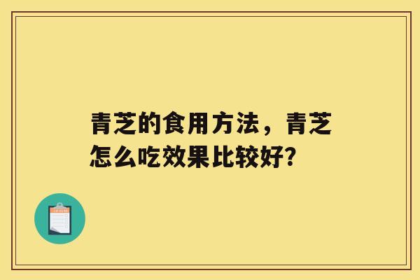 青芝的食用方法，青芝怎么吃效果比较好？