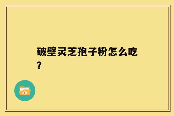 破壁灵芝孢子粉怎么吃？