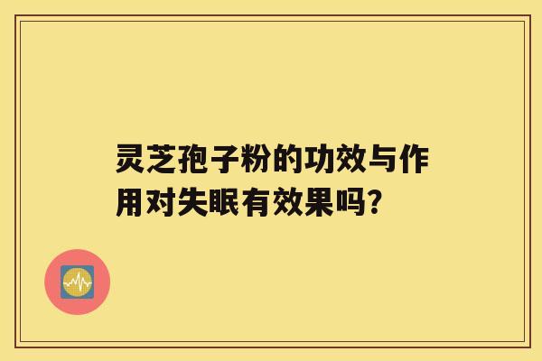 灵芝孢子粉的功效与作用对有效果吗？