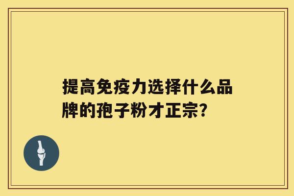 提高免疫力选择什么品牌的孢子粉才正宗？