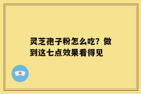 灵芝孢子粉怎么吃？做到这七点效果看得见