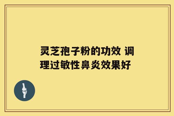 灵芝孢子粉的功效 调理性效果好