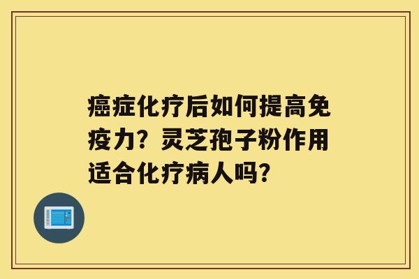 症后如何提高免疫力？灵芝孢子粉作用适合人吗？