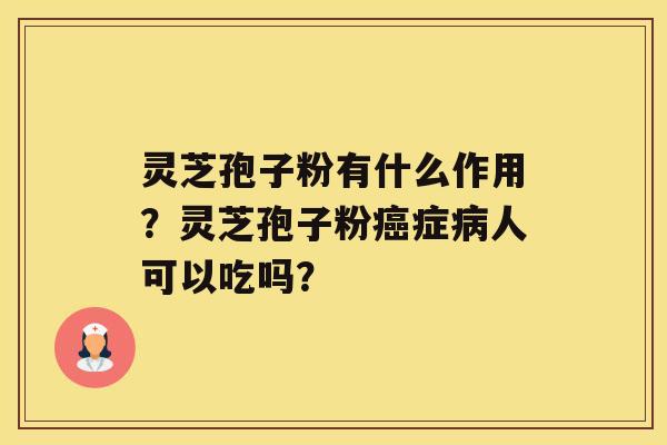 灵芝孢子粉有什么作用？灵芝孢子粉症人可以吃吗？