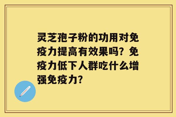 灵芝孢子粉的功用对免疫力提高有效果吗？免疫力低下人群吃什么增强免疫力？