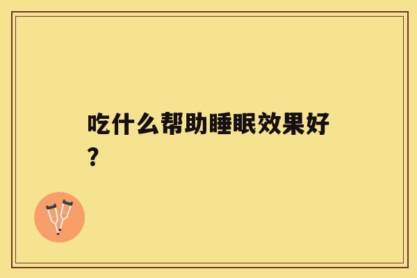 吃什么帮助效果好？