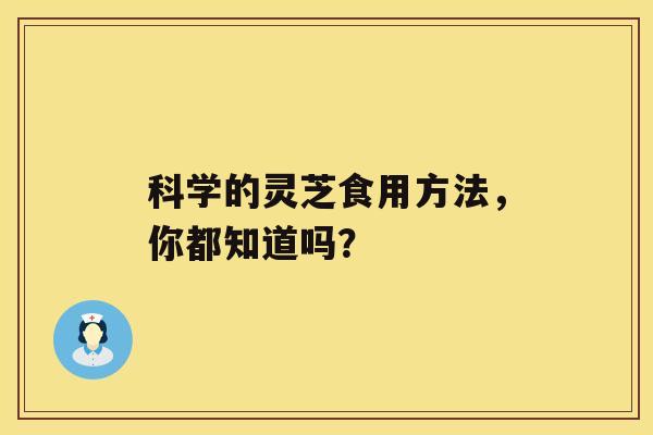 科学的灵芝食用方法，你都知道吗？