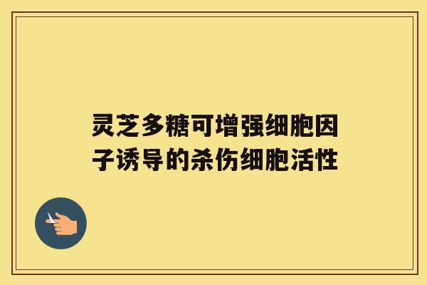 灵芝多糖可增强细胞因子诱导的杀伤细胞活性