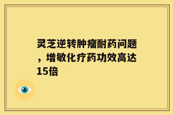 灵芝逆转耐药问题，增敏药功效高达15倍