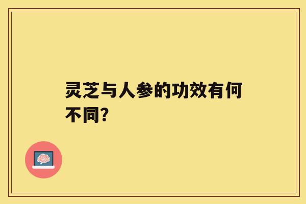 灵芝与人参的功效有何不同？