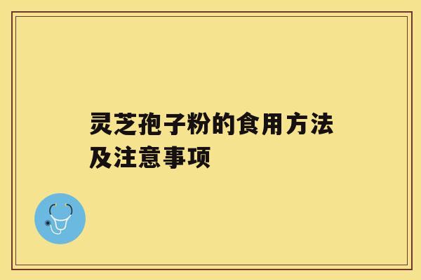 灵芝孢子粉的食用方法及注意事项