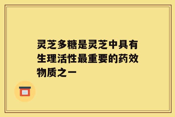 灵芝多糖是灵芝中具有生理活性最重要的药效物质之一