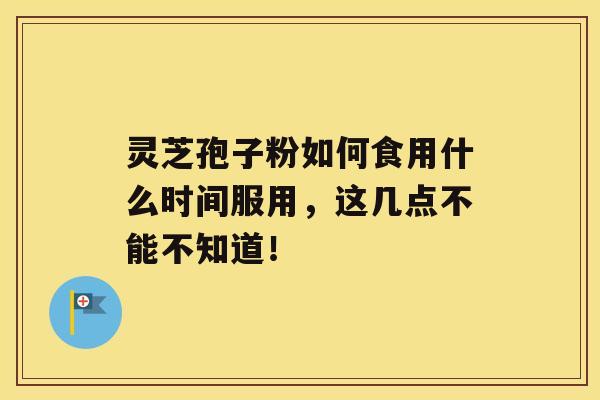 灵芝孢子粉如何食用什么时间服用，这几点不能不知道！