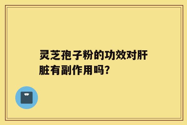 灵芝孢子粉的功效对肝脏有副作用吗？