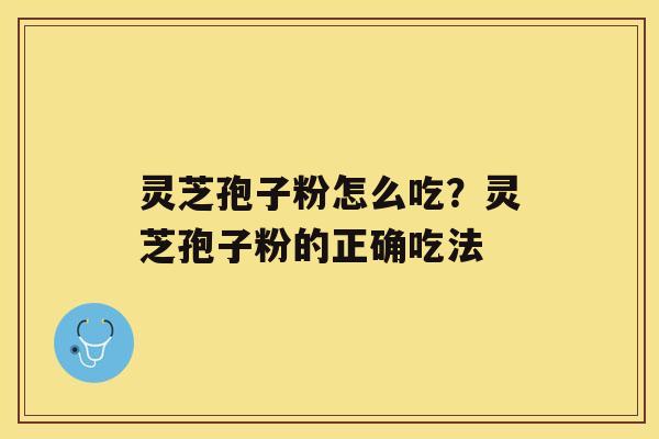 灵芝孢子粉怎么吃？灵芝孢子粉的正确吃法