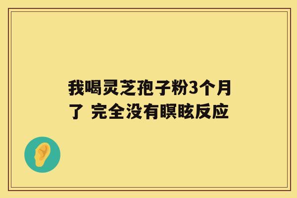 我喝灵芝孢子粉3个月了 完全没有瞑眩反应