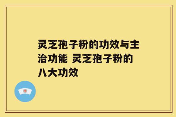 灵芝孢子粉的功效与主治功能 灵芝孢子粉的八大功效