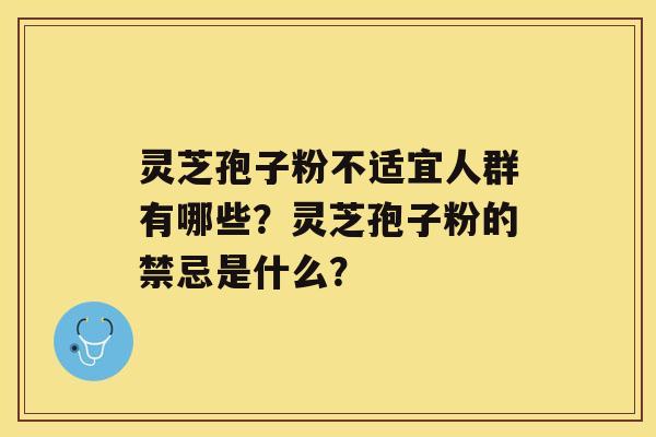 灵芝孢子粉不适宜人群有哪些？灵芝孢子粉的禁忌是什么？