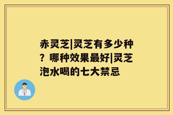 赤灵芝|灵芝有多少种？哪种效果最好|灵芝泡水喝的七大禁忌