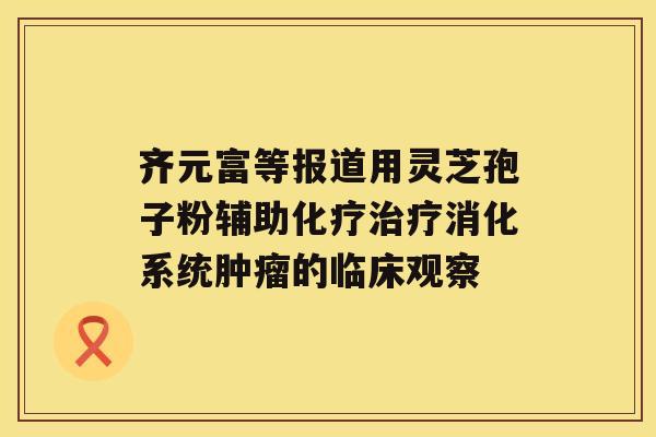 齐元富等报道用灵芝孢子粉辅助化疗治疗消化系统肿瘤的临床观察