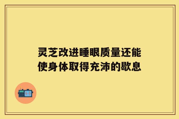 灵芝改进睡眼质量还能使身体取得充沛的歇息