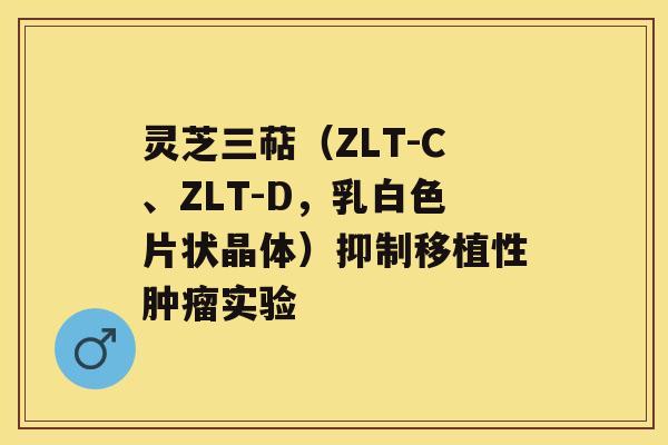 灵芝三萜（ZLT-C、ZLT-D，乳白色片状晶体）抑制移植性肿瘤实验