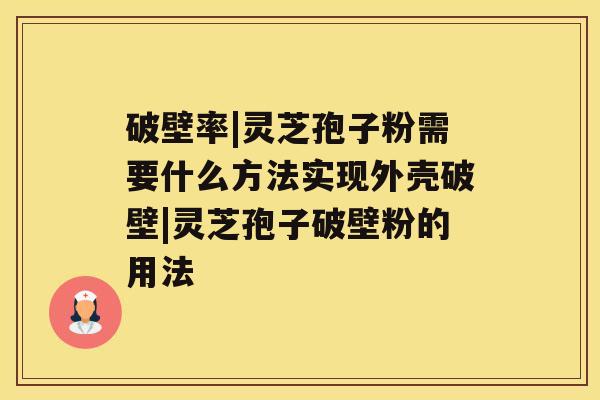 破壁率|灵芝孢子粉需要什么方法实现外壳破壁|灵芝孢子破壁粉的用法