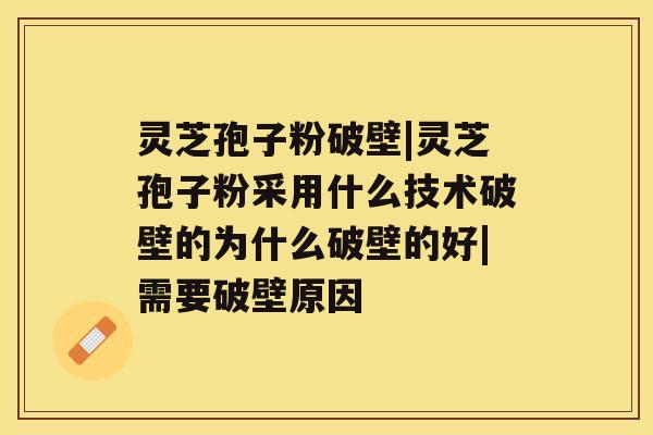 灵芝孢子粉破壁|灵芝孢子粉采用什么技术破壁的为什么破壁的好|需要破壁原因