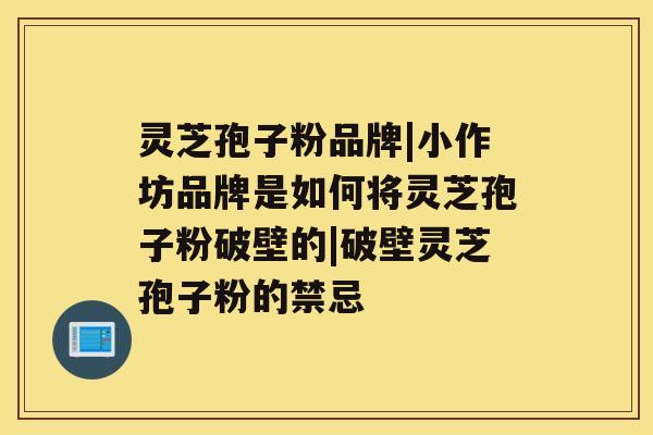 灵芝孢子粉品牌|小作坊品牌是如何将灵芝孢子粉破壁的|破壁灵芝孢子粉的禁忌