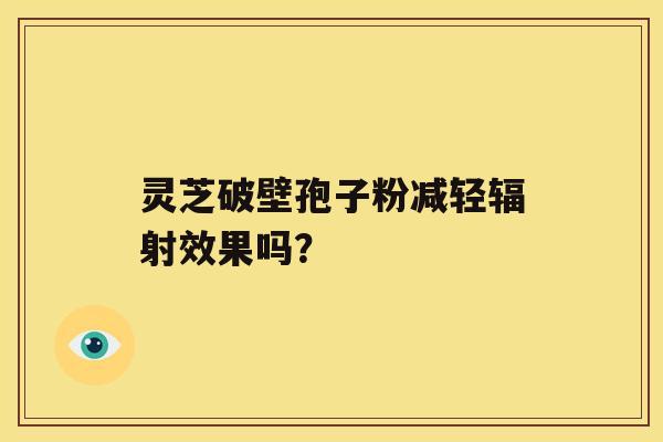 灵芝破壁孢子粉减轻效果吗？