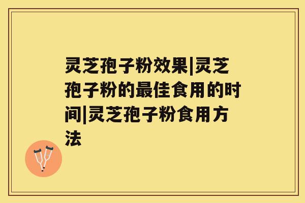 灵芝孢子粉效果|灵芝孢子粉的佳食用的时间|灵芝孢子粉食用方法