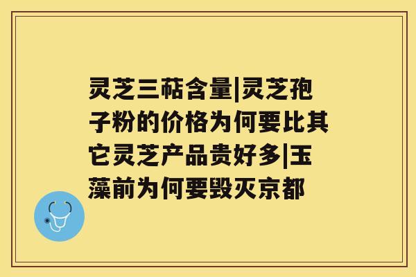 灵芝三萜含量|灵芝孢子粉的价格为何要比其它灵芝产品贵好多|玉藻前为何要毁灭京都