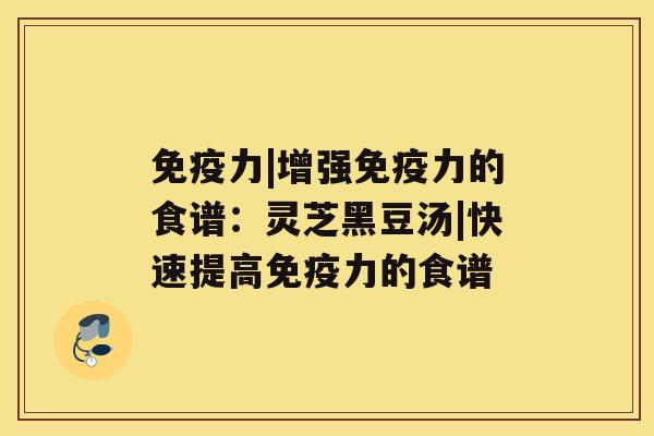 免疫力|增强免疫力的食谱：灵芝黑豆汤|快速提高免疫力的食谱