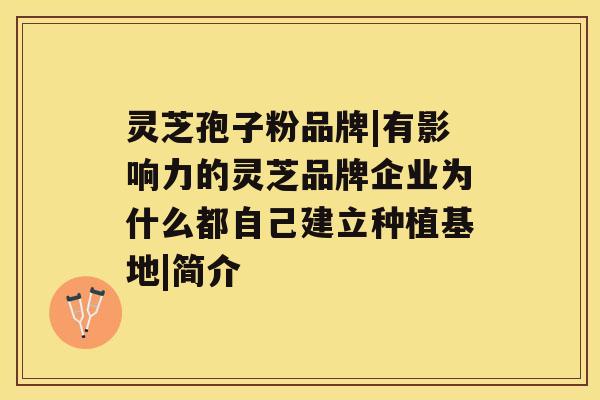 灵芝孢子粉品牌|有影响力的灵芝品牌企业为什么都自己建立种植基地|简介