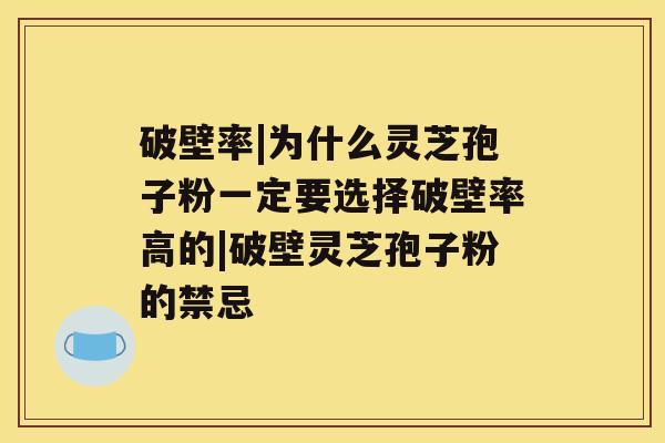 破壁率|为什么灵芝孢子粉一定要选择破壁率高的|破壁灵芝孢子粉的禁忌