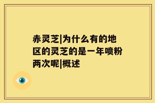 赤灵芝|为什么有的地区的灵芝的是一年喷粉两次呢|概述