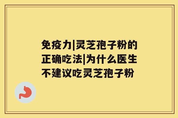 免疫力|灵芝孢子粉的正确吃法|为什么医生不建议吃灵芝孢子粉